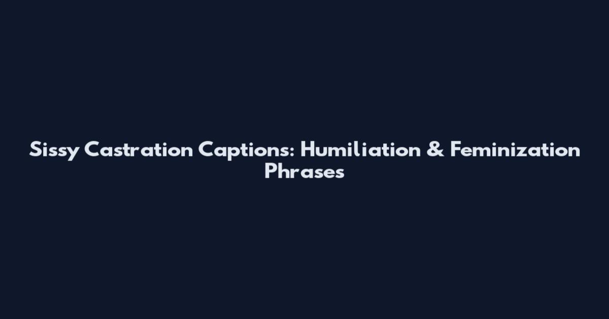 Sissy Castration Captions: Humiliation & Feminization Phrases