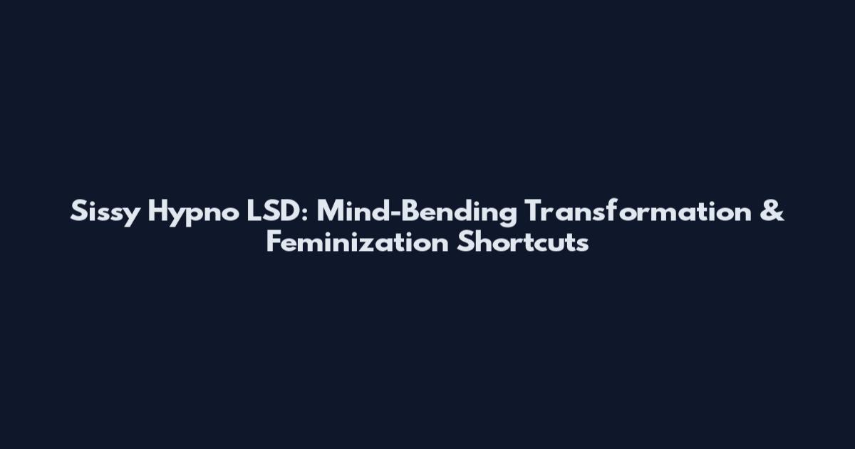 Sissy Hypno LSD: Mind-Bending Transformation & Feminization Shortcuts