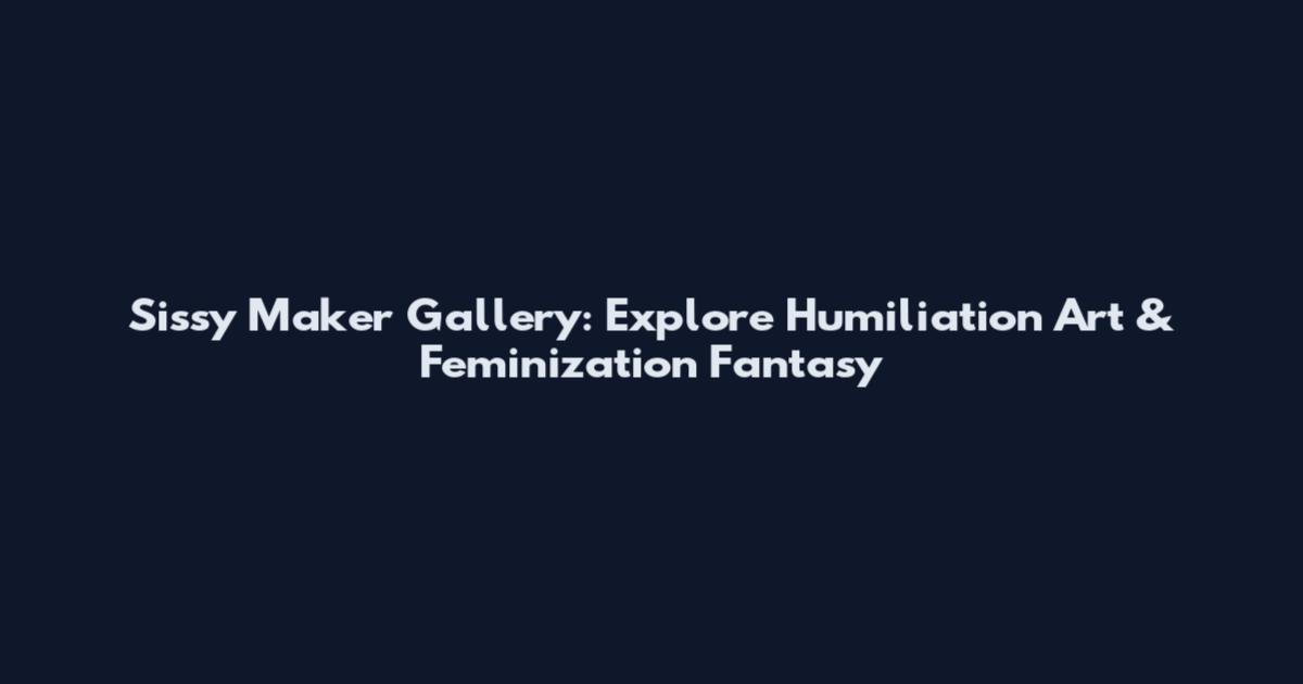 Sissy Maker Gallery: Explore Humiliation Art & Feminization Fantasy
