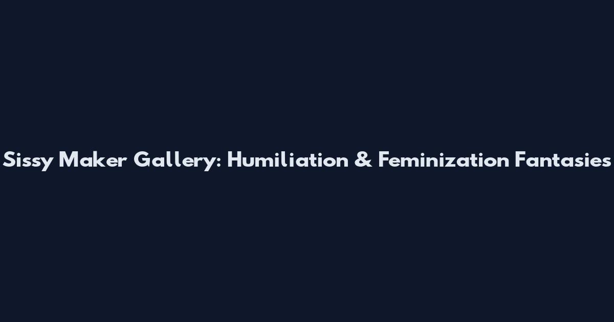 Sissy Maker Gallery: Humiliation & Feminization Fantasies