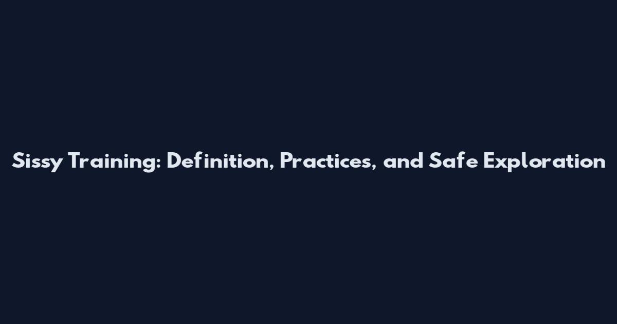 Sissy Training: Definition, Practices, and Safe Exploration