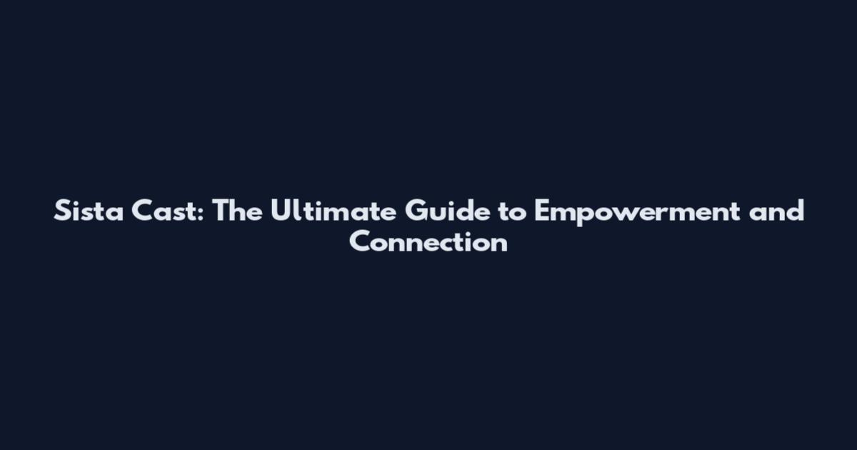 Sista Cast: The Ultimate Guide to Empowerment and Connection