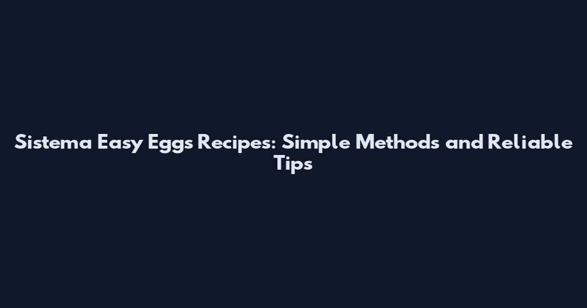 Sistema Easy Eggs Recipes: Simple Methods and Reliable Tips