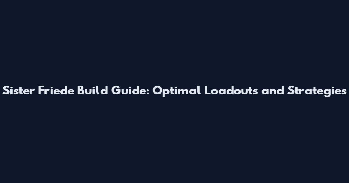 Sister Friede Build Guide: Optimal Loadouts and Strategies