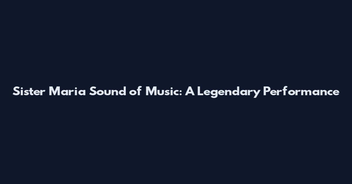 Sister Maria Sound of Music: A Legendary Performance