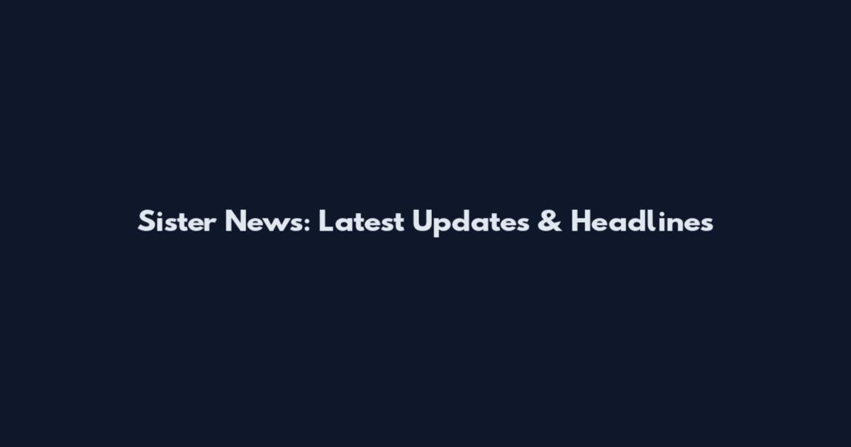 Sister News: Latest Updates & Headlines