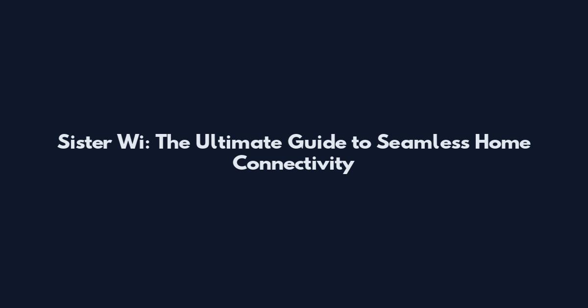 Sister Wi: The Ultimate Guide to Seamless Home Connectivity