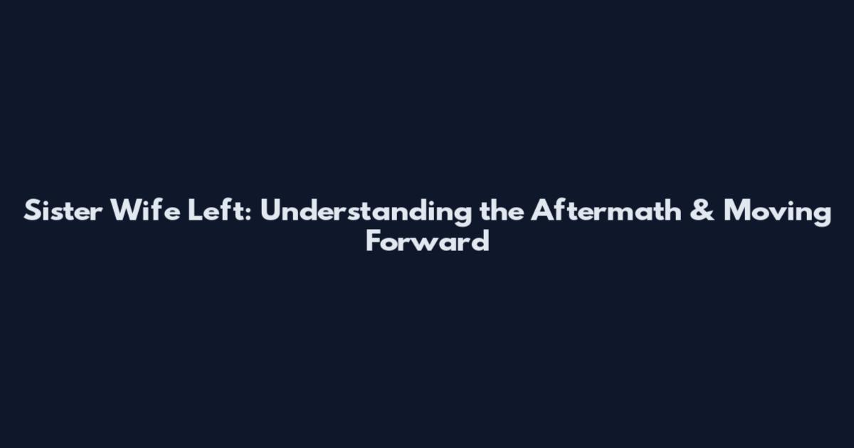Sister Wife Left: Understanding the Aftermath & Moving Forward