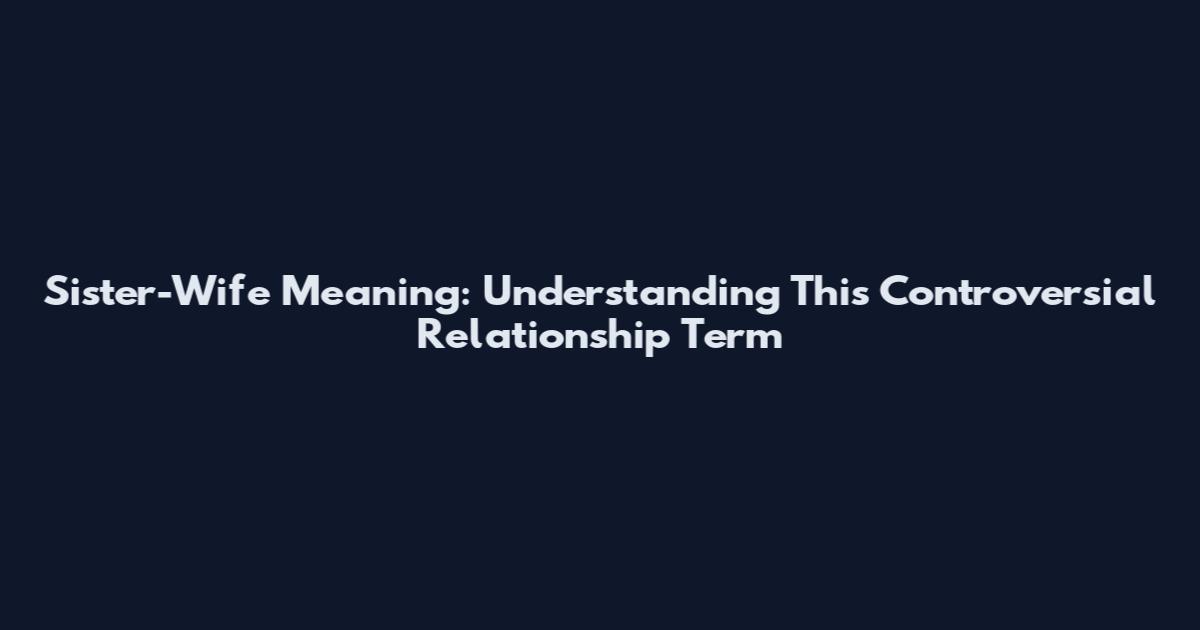 Sister-Wife Meaning: Understanding This Controversial Relationship Term
