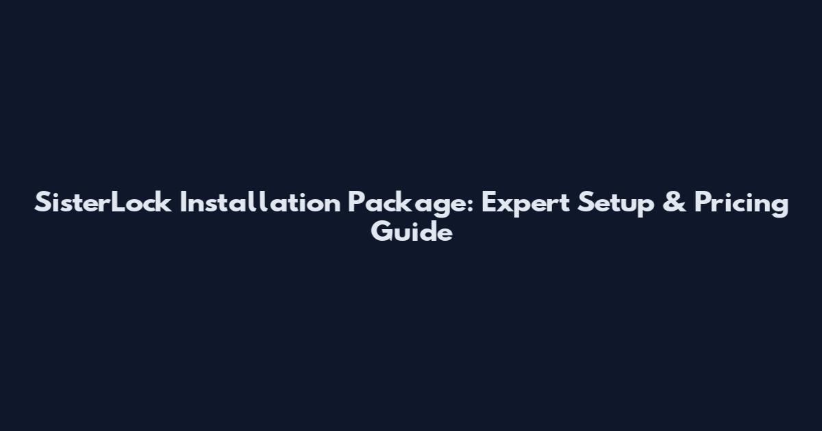 SisterLock Installation Package: Expert Setup & Pricing Guide