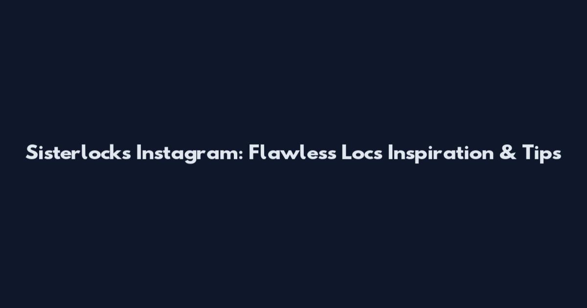 Sisterlocks Instagram: Flawless Locs Inspiration & Tips