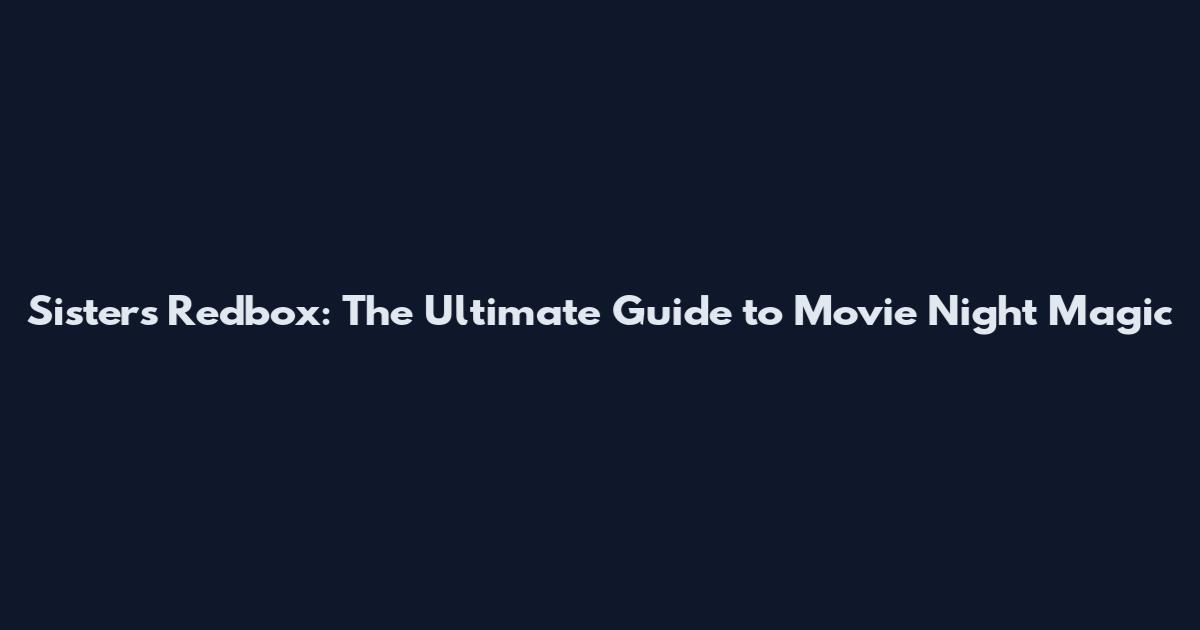 Sisters Redbox: The Ultimate Guide to Movie Night Magic