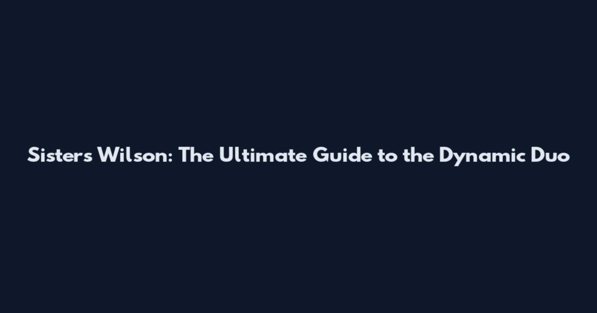 Sisters Wilson: The Ultimate Guide to the Dynamic Duo