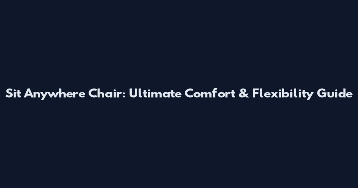 Sit Anywhere Chair: Ultimate Comfort & Flexibility Guide