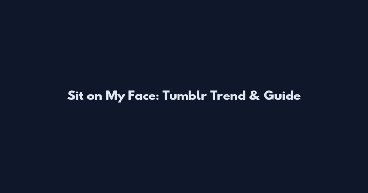Sit on My Face: Tumblr Trend & Guide