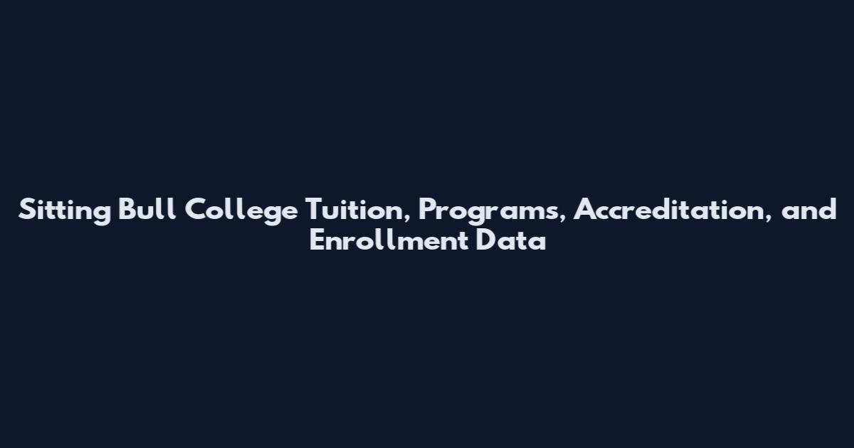 Sitting Bull College Tuition, Programs, Accreditation, and Enrollment Data