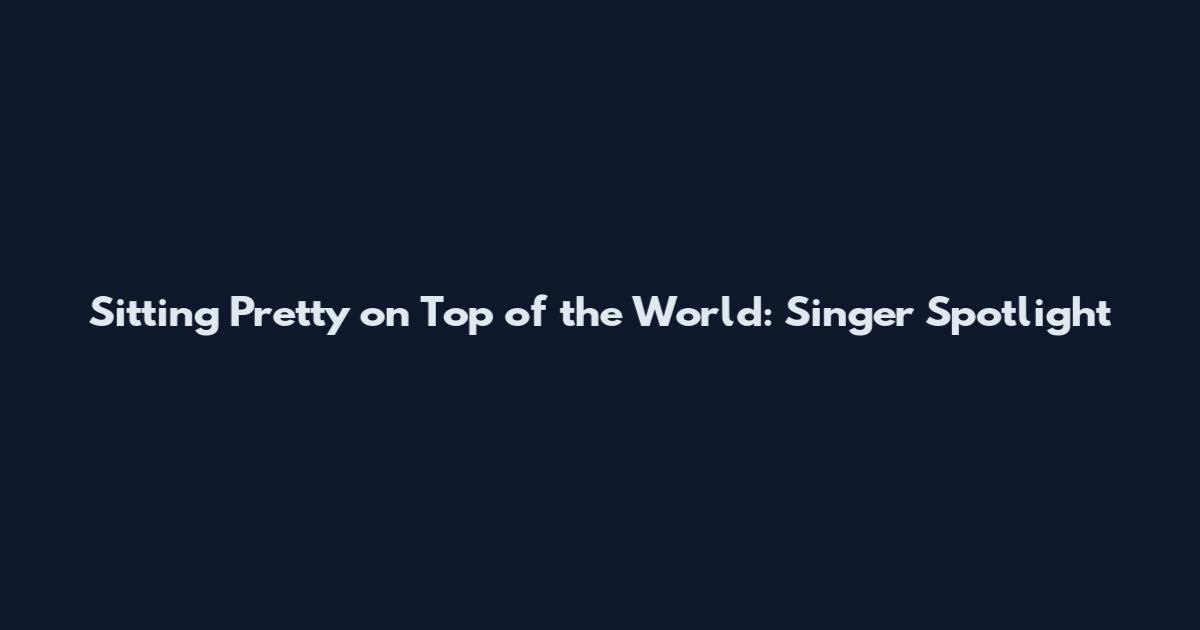 Sitting Pretty on Top of the World: Singer Spotlight