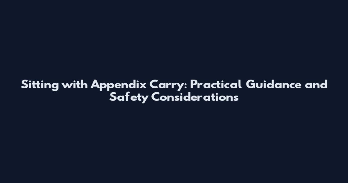 Sitting with Appendix Carry: Practical Guidance and Safety Considerations
