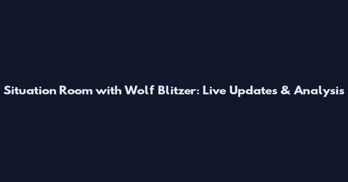 Situation Room with Wolf Blitzer: Live Updates & Analysis