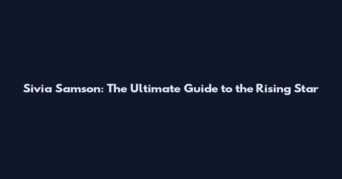 Sivia Samson: The Ultimate Guide to the Rising Star