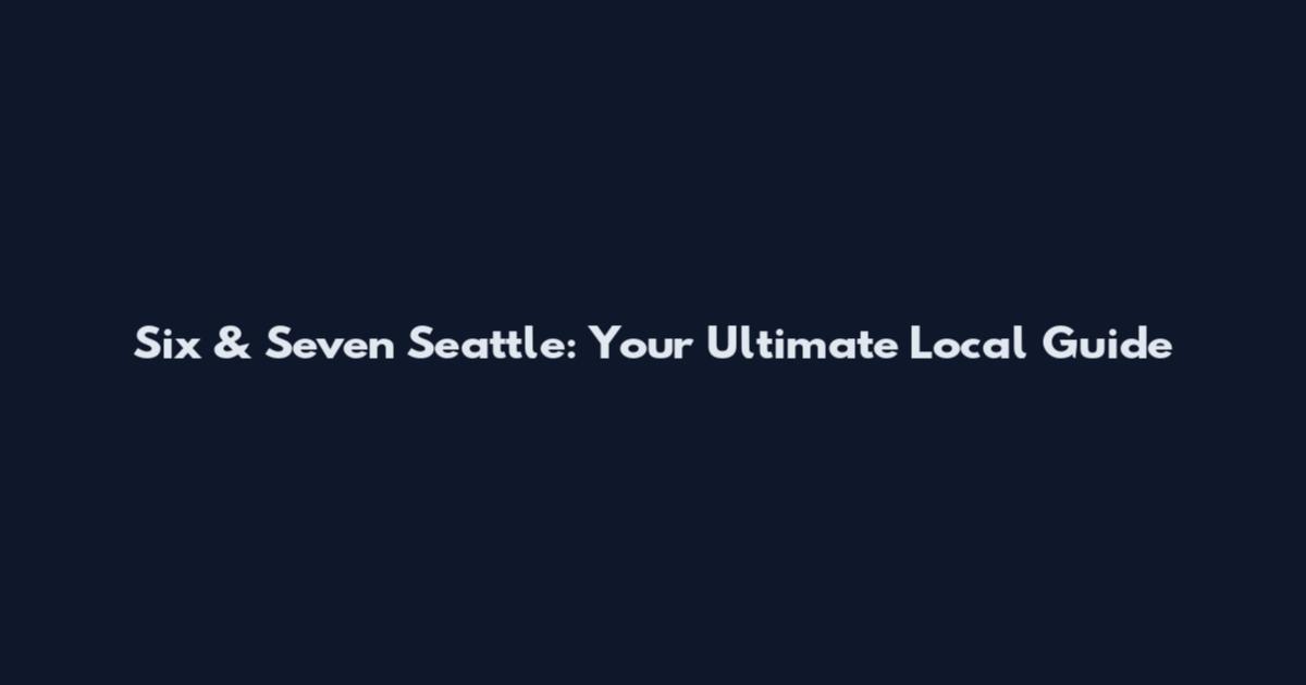 Six & Seven Seattle: Your Ultimate Local Guide