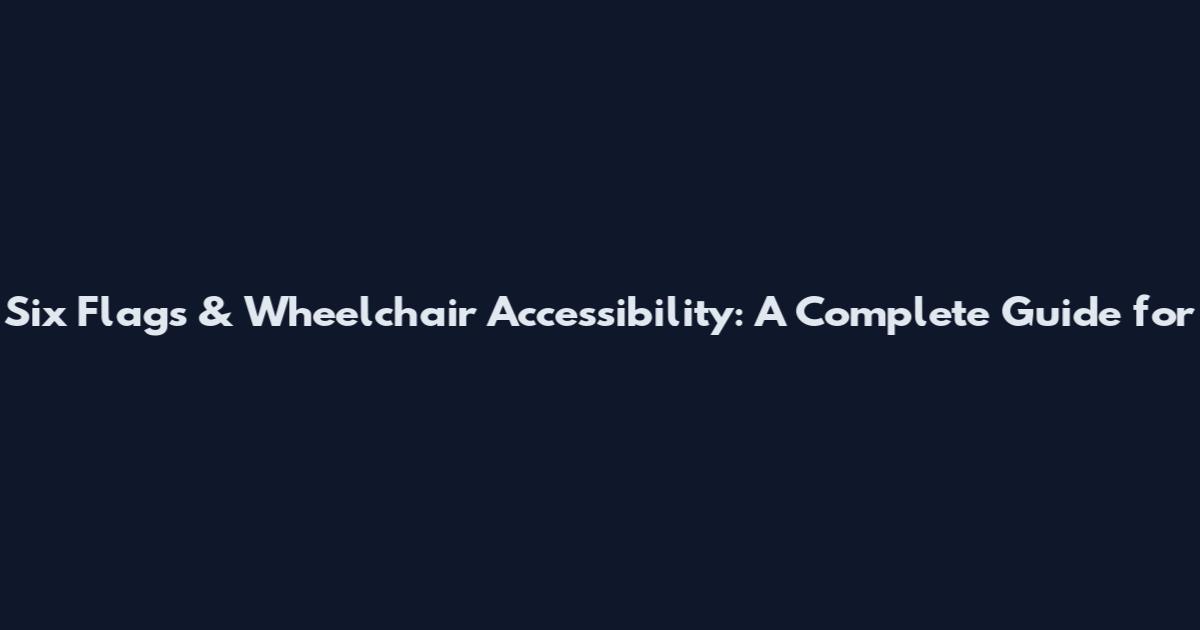 Six Flags & Wheelchair Accessibility: A Complete Guide for