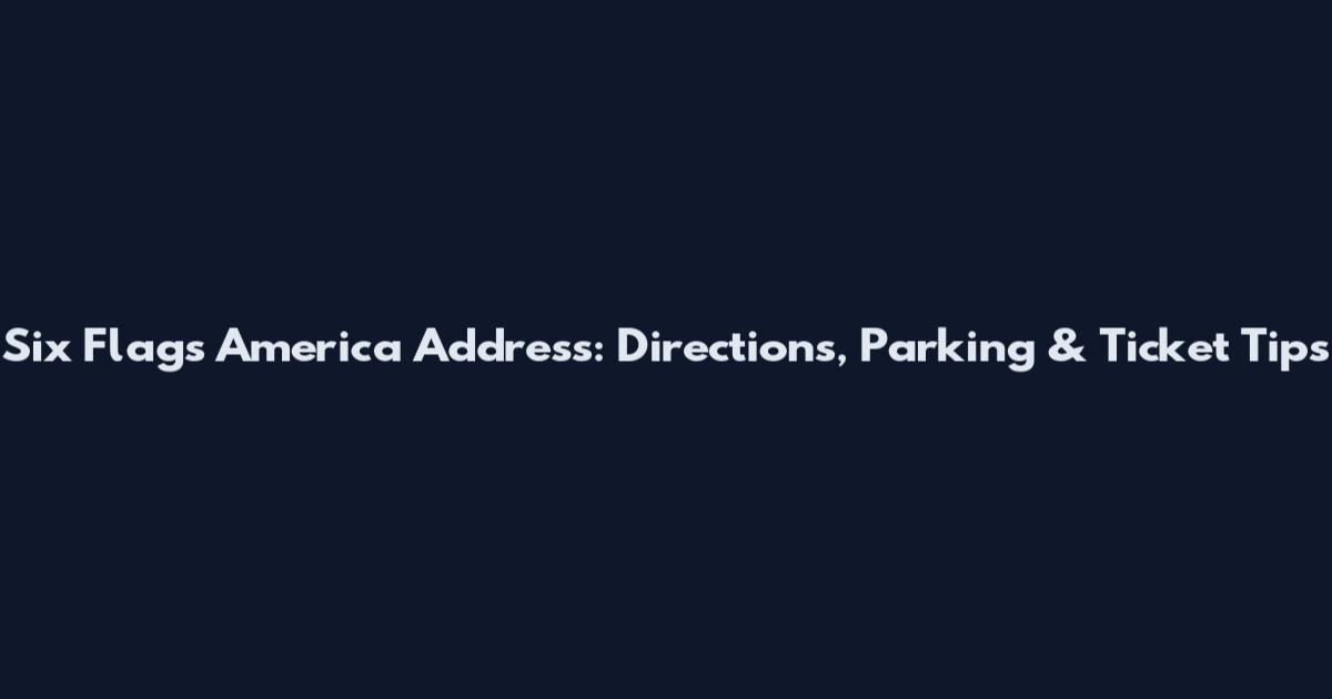 Six Flags America Address: Directions, Parking & Ticket Tips