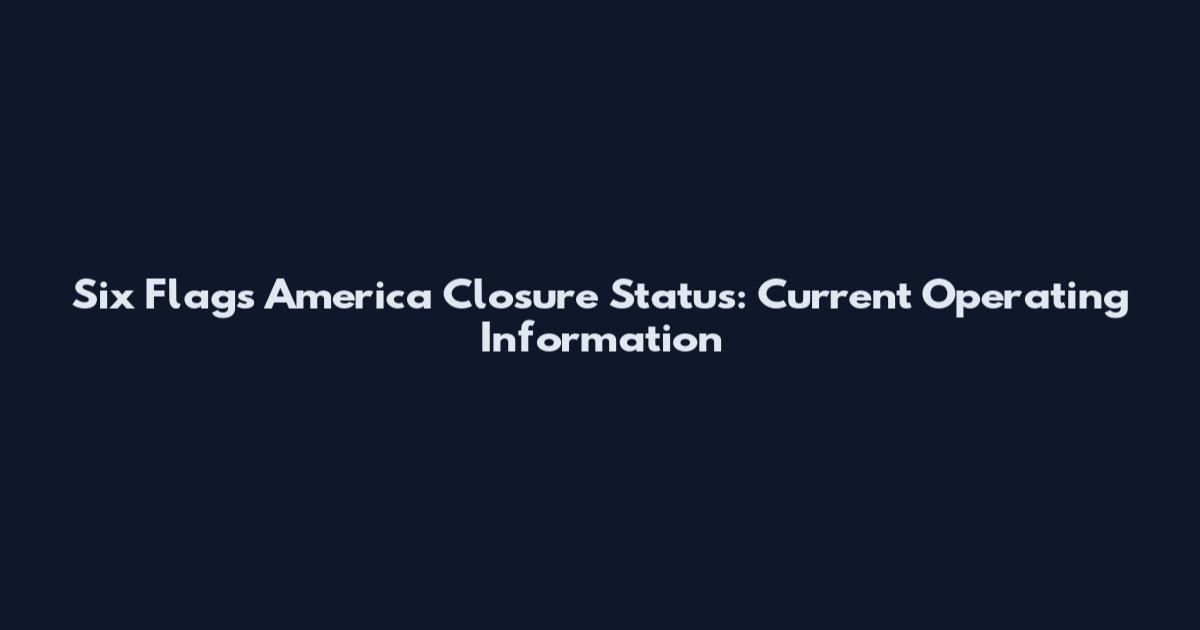 Six Flags America Closure Status: Current Operating Information