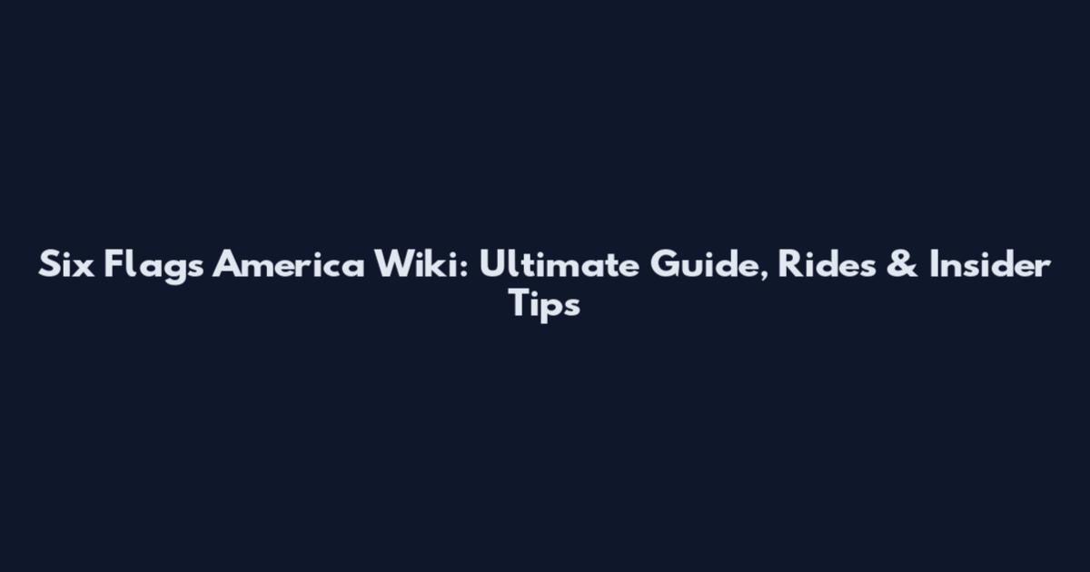 Six Flags America Wiki: Ultimate Guide, Rides & Insider Tips