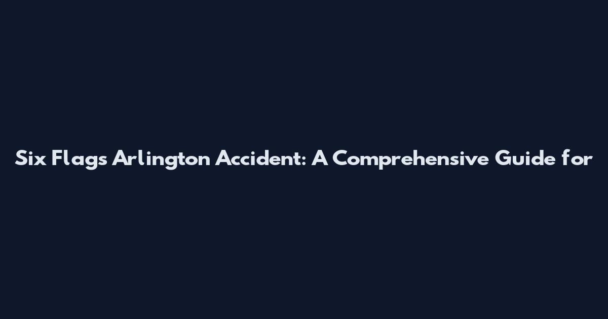 Six Flags Arlington Accident: A Comprehensive Guide for