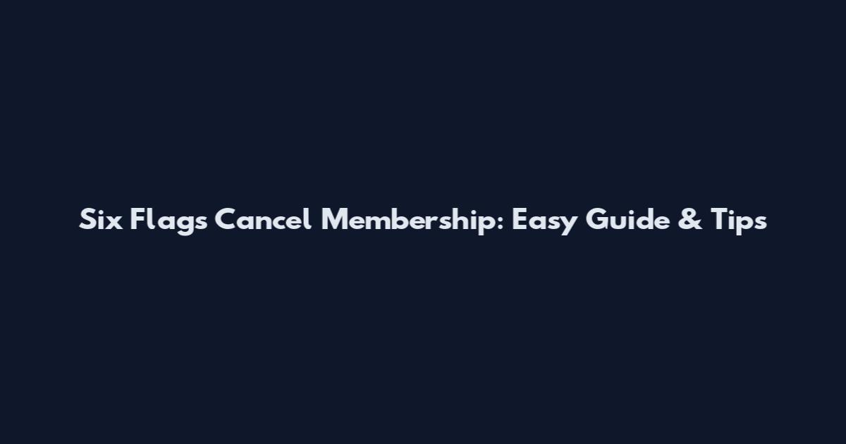 Six Flags Cancel Membership: Easy Guide & Tips