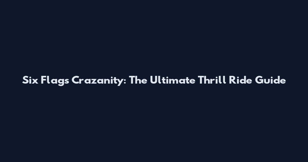 Six Flags Crazanity: The Ultimate Thrill Ride Guide