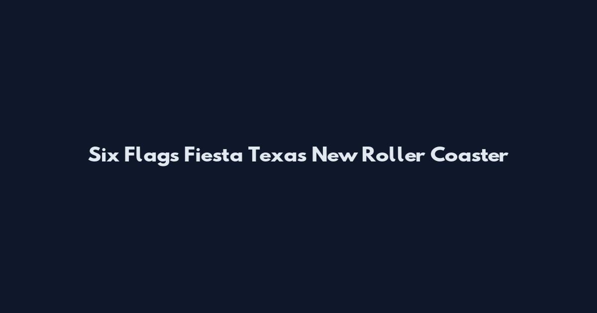 Six Flags Fiesta Texas New Roller Coaster