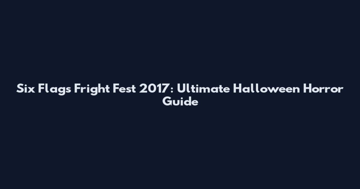 Six Flags Fright Fest 2017: Ultimate Halloween Horror Guide