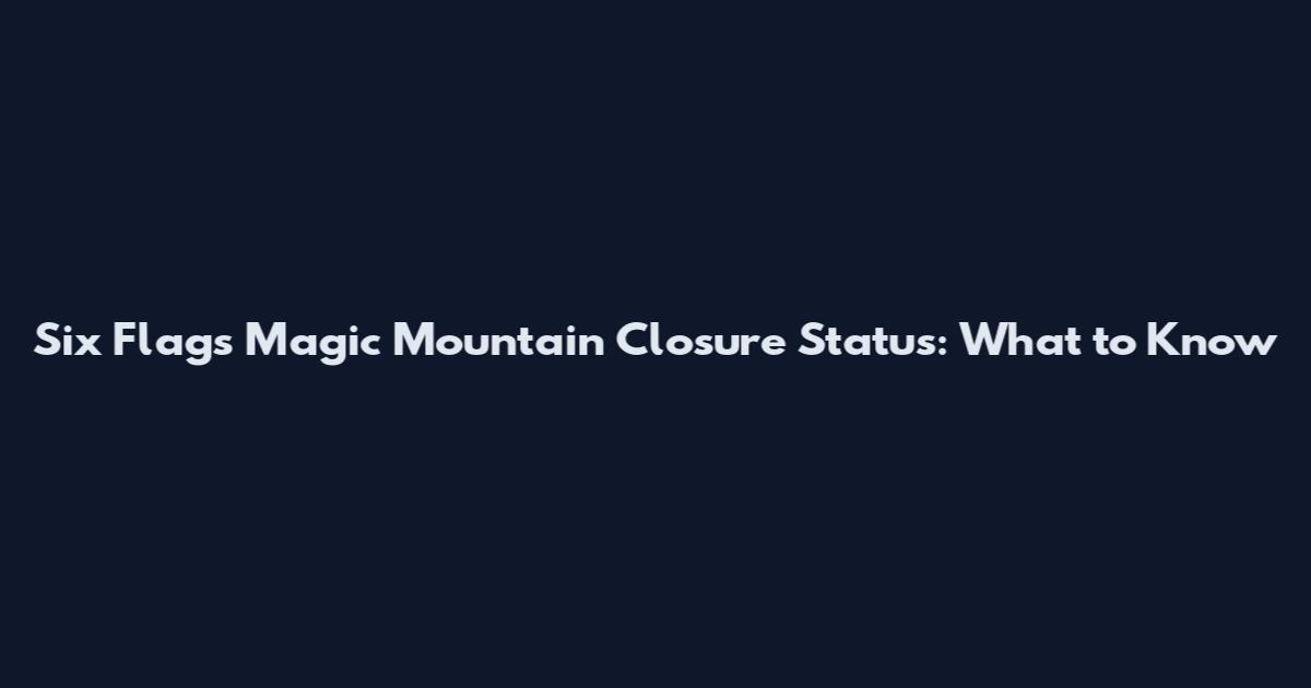 Six Flags Magic Mountain Closure Status: What to Know
