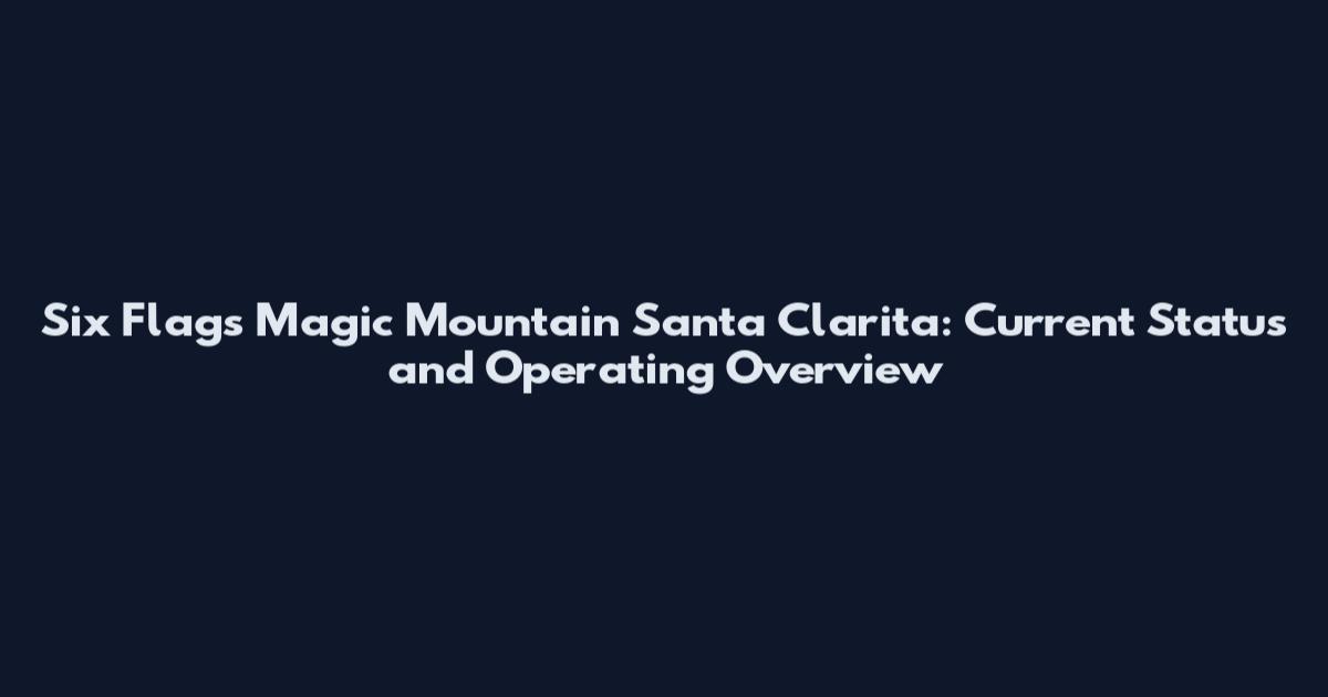 Six Flags Magic Mountain Santa Clarita: Current Status and Operating Overview