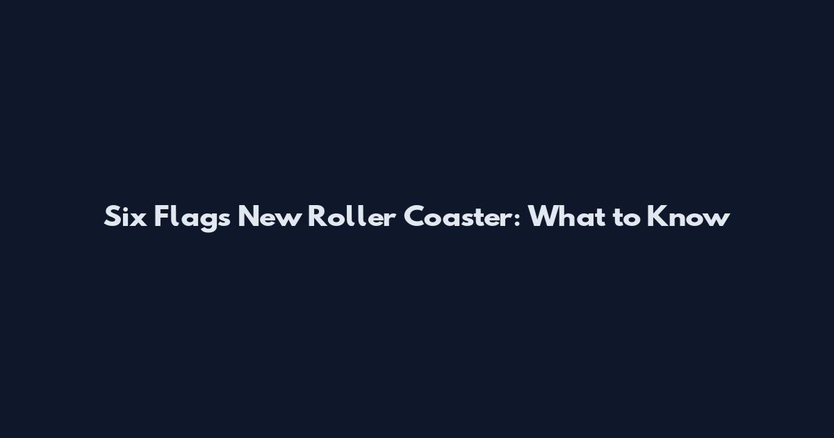 Six Flags New Roller Coaster: What to Know