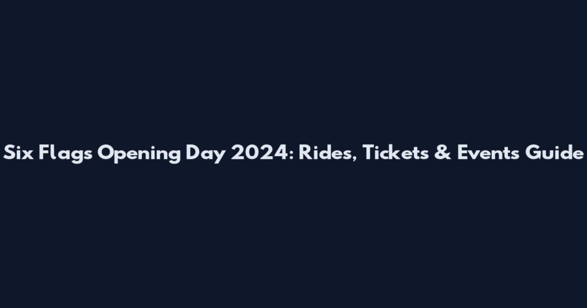Six Flags Opening Day 2024: Rides, Tickets & Events Guide