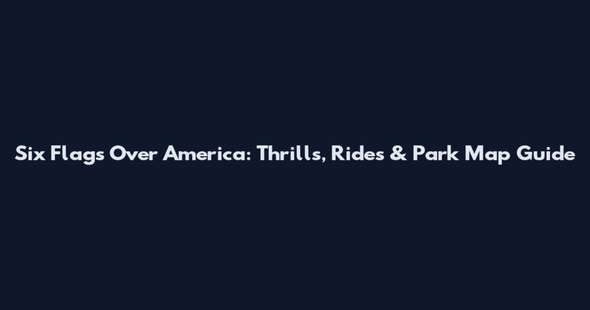 Six Flags Over America: Thrills, Rides & Park Map Guide