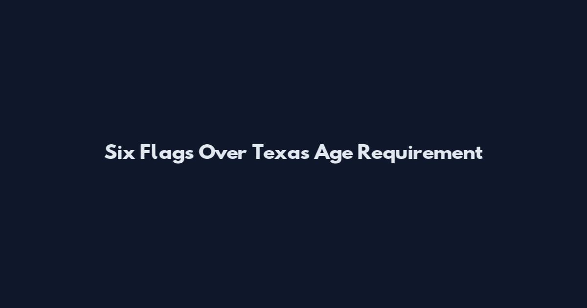 Six Flags Over Texas Age Requirement