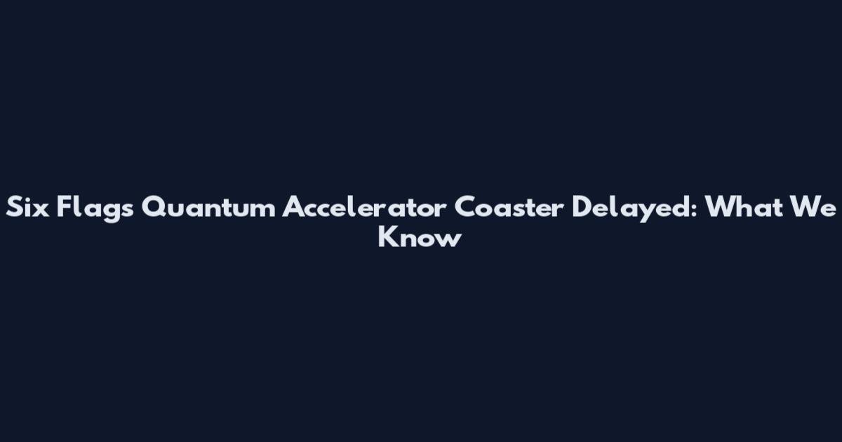 Six Flags Quantum Accelerator Coaster Delayed: What We Know