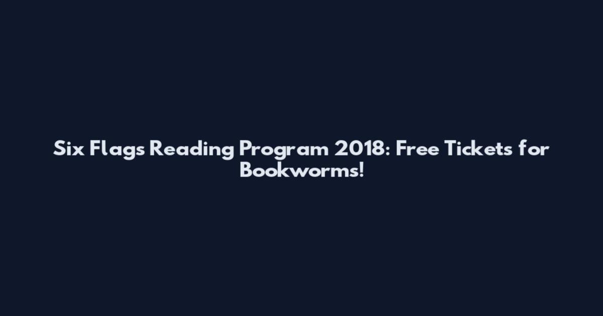 Six Flags Reading Program 2018: Free Tickets for Bookworms!