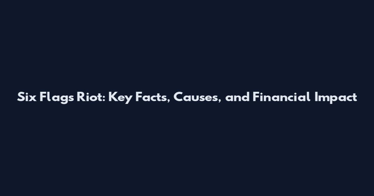 Six Flags Riot: Key Facts, Causes, and Financial Impact