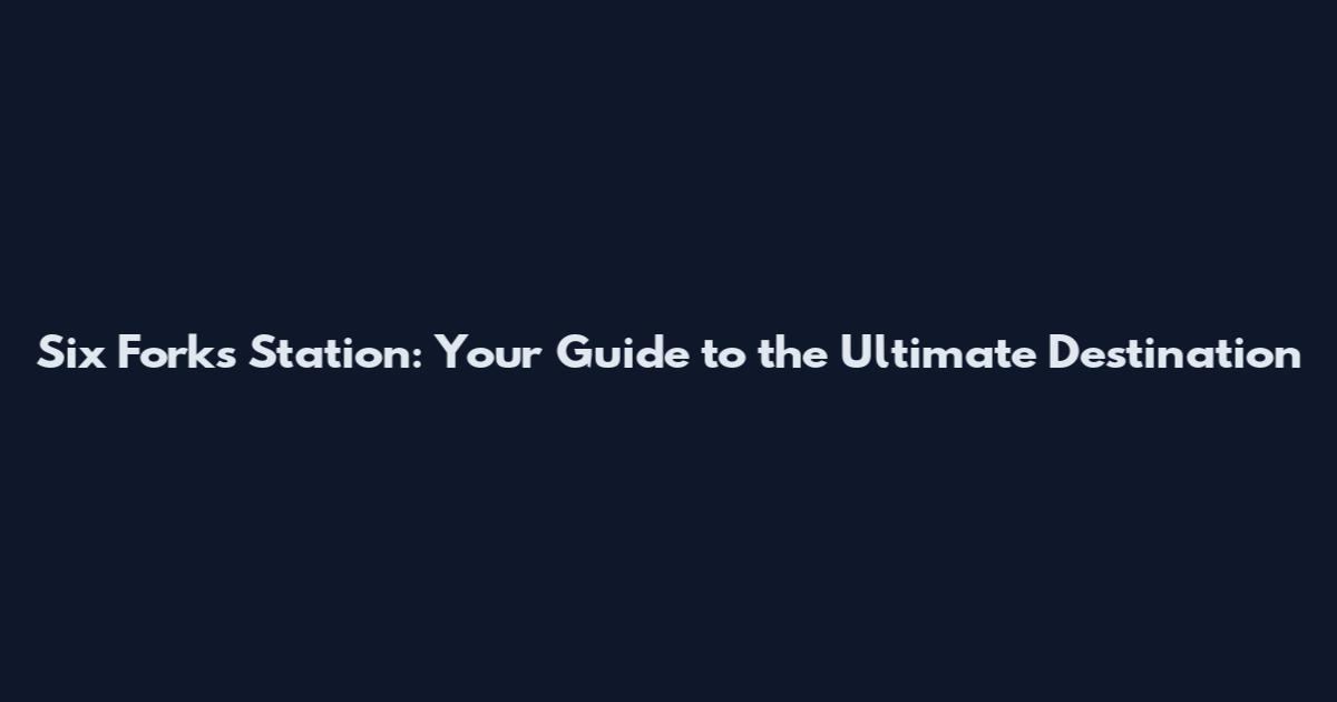Six Forks Station: Your Guide to the Ultimate Destination