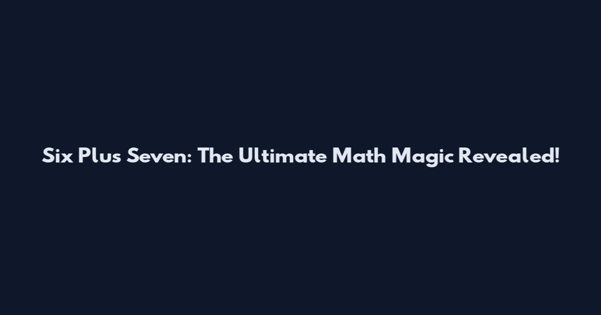 Six Plus Seven: The Ultimate Math Magic Revealed!