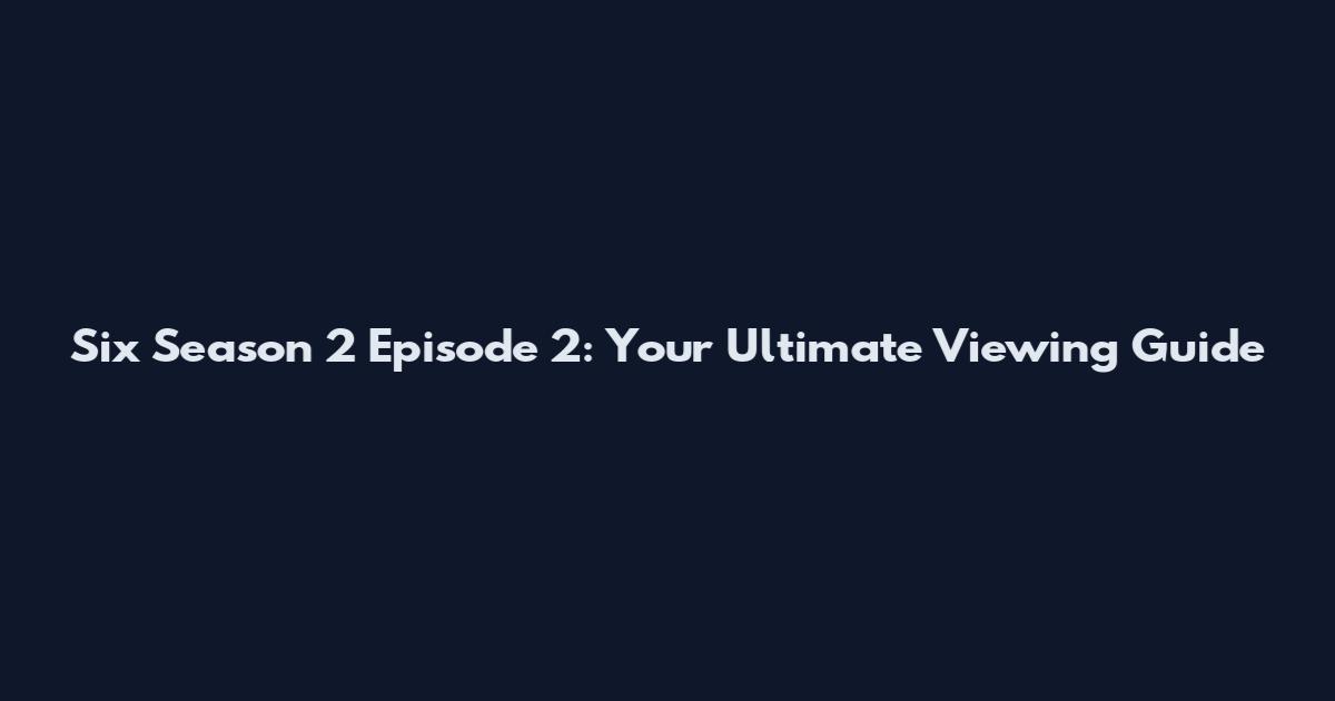 Six Season 2 Episode 2: Your Ultimate Viewing Guide