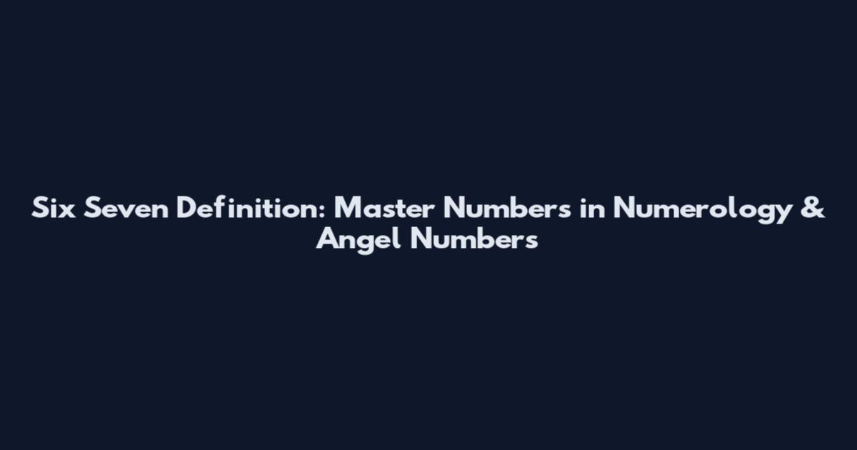 Six Seven Definition: Master Numbers in Numerology & Angel Numbers