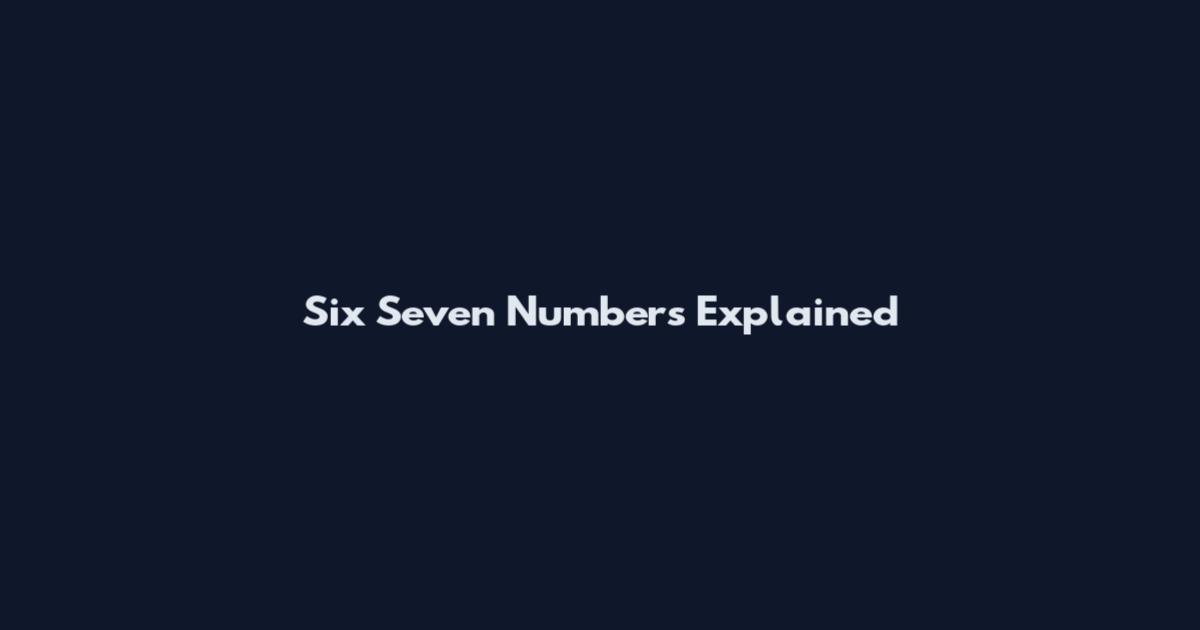 Six Seven Numbers Explained