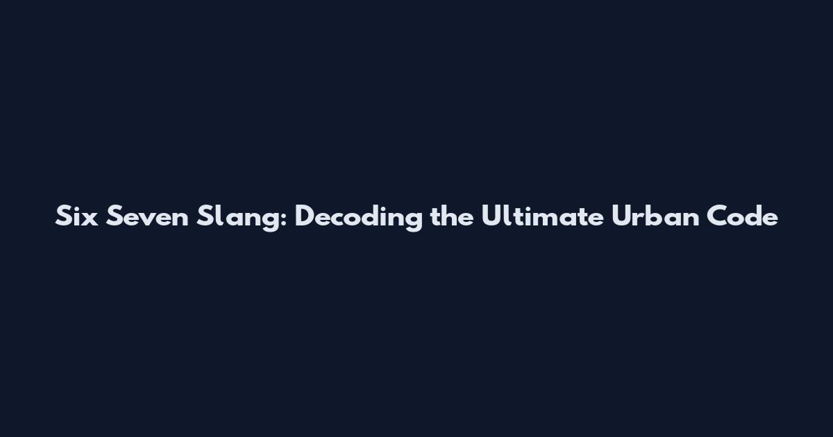 Six Seven Slang: Decoding the Ultimate Urban Code