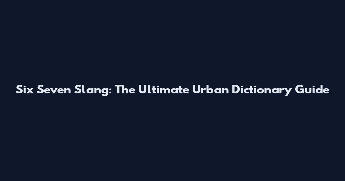 Six Seven Slang: The Ultimate Urban Dictionary Guide